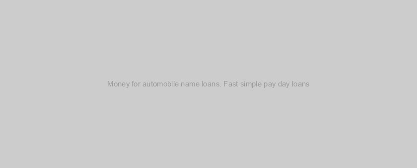 Money for automobile name loans. Fast simple pay day loans